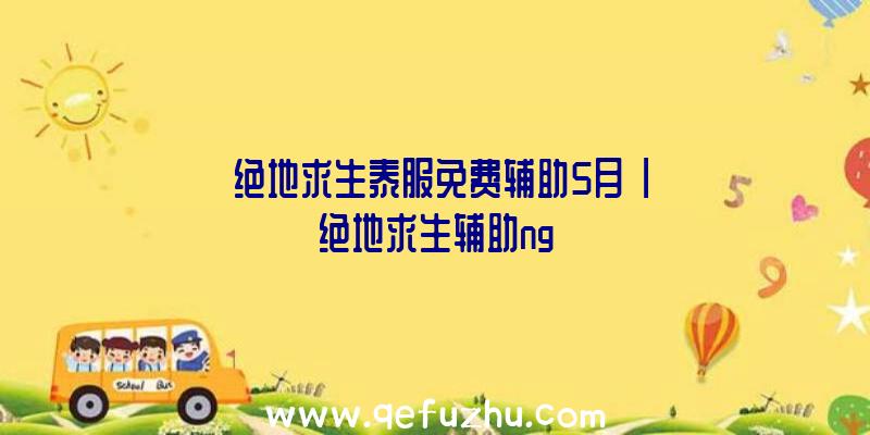 「绝地求生泰服免费辅助5月」|绝地求生辅助ng